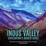 Ancient Indus Valley Civilization’s Biggest Cities, The: The History and Legacy of Mohenjo-daro, Harappa, and Kalibangan