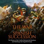 War of the Spanish Succession, The: The History of the Conflict Between the Bourbons and Habsburgs that Engulfed Europe