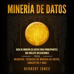 Minería de Datos: Guía de Minería de Datos para Principiantes, que Incluye Aplicaciones para Negocios, Técnicas de Minería de Datos, Conceptos y Más