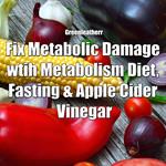 Fix Metabolic Damage wtih Metabolism Diet, Fasting & Apple Cider Vinegar