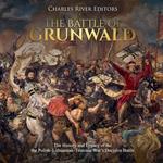 Battle of Grunwald, The: The History and Legacy of the the Polish-Lithuanian-Teutonic War's Decisive Battle