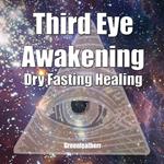 Third Eye Awakening & Dry Fasting Healing: Open Third Eye Chakra Pineal Gland Activation to enhance Intuition, Clairvoyance Psychic Abilities