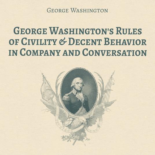 George Washington's Rules of Civility & Decent Behavior in Company and Conversation