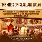 Kings of Israel and Judah, The: A Captivating Guide to the Ancient Jewish Kingdom of David and Solomon, the Divided Monarchy, and the Assyrian and Babylonian Conquests of Samaria and Jerusalem