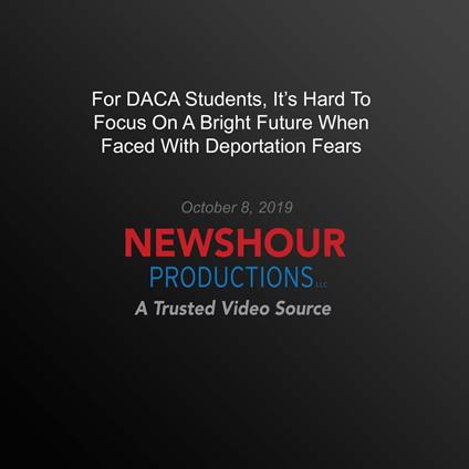 For Daca Students, It's Hard To Focus On A Bright Future When Faced With Deportation Fears