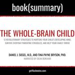 Whole-Brain Child by Daniel J. Siegel, M.D., and Tina Payne Bryson, PhD., The - Book Summary