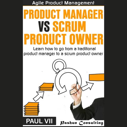 Agile Product Management: Product Manager vs Scrum Product Owner: Learn How to Go from a Traditional Product Manager to a Scrum Product Owner