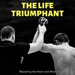 Life Triumphant, The: Mastering the Heart and Mind