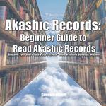 Akashic Records: Beginner Guide to Read Akashic Records Discover Your Soul's Path & Life Purpose - Unlock Infinite Universe Wisdom