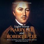 Light-Horse Harry Lee and Robert E. Lee: The Lives and Military Careers of the Revolutionary War Hero and His More Famous Son