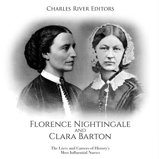 Florence Nightingale and Clara Barton: The Lives and Careers of History’s Most Influential Nurses