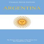 Argentina: The History and Legacy of the Nation from the Colonial Era to Today