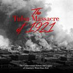 Tulsa Massacre of 1921, The: The Controversial History and Legacy of America’s Worst Race Riot