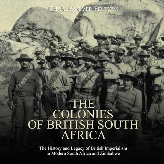 Colonies of British South Africa, The: The History and Legacy of British Imperialism in Modern South Africa and Zimbabwe