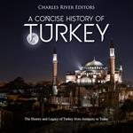 Concise History of Turkey, A: The History and Legacy of Turkey from Antiquity to Today