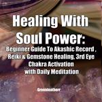 Healing With Soul Power: Beginner Guide To Akashic Record , Reiki & Gemstone Healing, 3rd Eye Chakra Activation with Daily Meditation