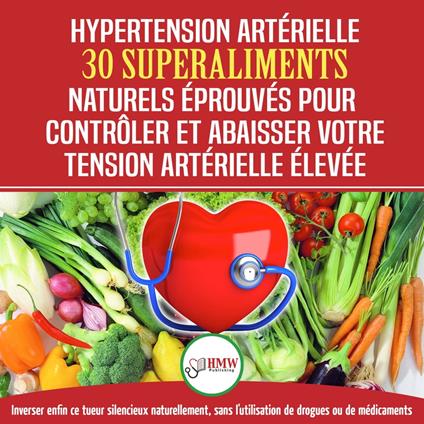 Hypertension Artérielle: 30 Superaliments Naturels Et Éprouvés Pour Contrôler Et Réduire Votre Tension Artérielle Élevée Et L'hypertension (Livre En Français/blood Pressure In French)