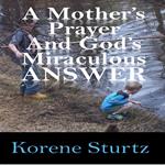 Mother's Prayer and God's Miraculous Answer, A