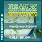 Art of Weight Loss Motivation, The: An Essential Read Before Trying Keto, Paleo, Mediterranean, Vegetarian, Anti Inflammatory or Any Other Diets to Ensure Success