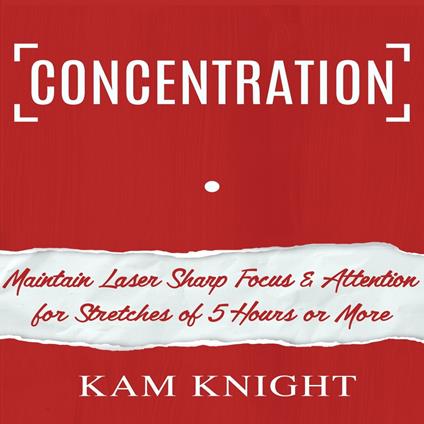 Concentration: Maintain Laser Sharp Focus and Attention for Stretches of 5 Hours or More