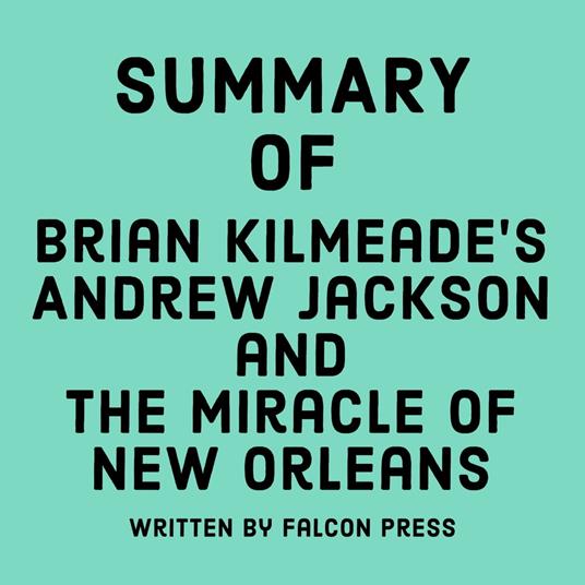 Summary of Brian Kilmeade's Andrew Jackson and the Miracle of New Orleans