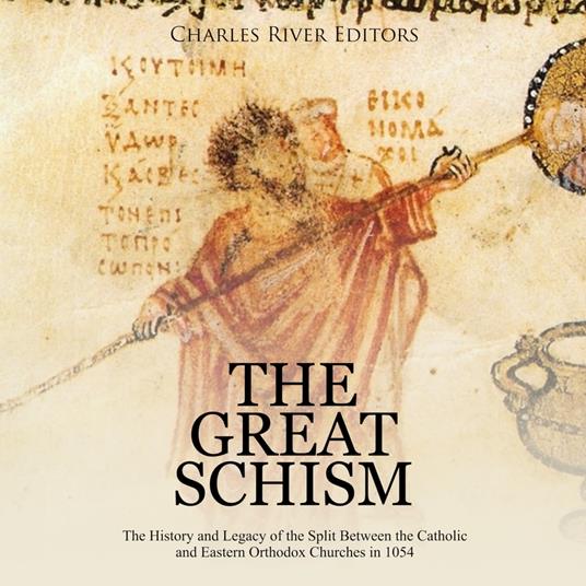 Great Schism, The: The History and Legacy of the Split Between the Catholic and Eastern Orthodox Churches in 1054