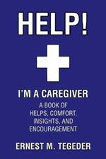 Help! I'm a Caregiver: A Book of Helps, Comfort, Insights, and Encouragement