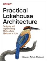 Practical Lakehouse Architecture: Designing and Implementing Modern Data Platforms at Scale