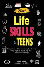 Basic Lifeskills for Teens: A Comprehensive Guide to Managing Your Finances, Money, Budgeting, Cooking, Soft skills, and mental Knowledge