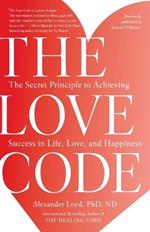 The Love Code: The Secret Principle to Achieving Success in Life, Love, and Happiness