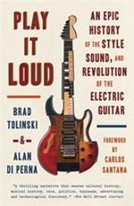 Play It Loud: An Epic History of the Style, Sound, and Revolution of the Electric Guitar