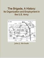 The Brigade, A History: Its Organization And Employment In The U.S. Army