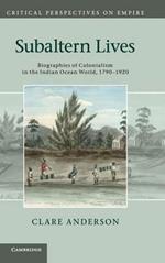 Subaltern Lives: Biographies of Colonialism in the Indian Ocean World, 1790–1920