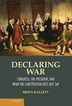 Declaring War: Congress, the President, and What the Constitution Does Not Say