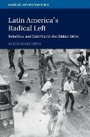 Latin America's Radical Left: Rebellion and Cold War in the Global 1960s