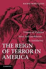 The Reign of Terror in America: Visions of Violence from Anti-Jacobinism to Antislavery