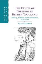 The Fruits of Freedom in British Togoland: Literacy, Politics and Nationalism, 1914-2014