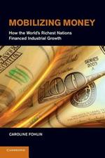 Mobilizing Money: How the World's Richest Nations Financed Industrial Growth