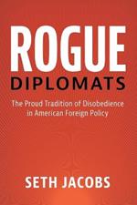 Rogue Diplomats: The Proud Tradition of Disobedience in American Foreign Policy