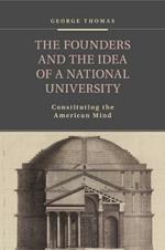 The Founders and the Idea of a National University: Constituting the American Mind