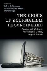 The Crisis of Journalism Reconsidered: Democratic Culture, Professional Codes, Digital Future