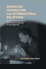 American Journalism and International Relations: Foreign Correspondence from the Early Republic to the Digital Era