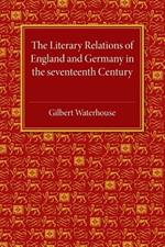 The Literary Relations of England and Germany: In the Seventeenth Century