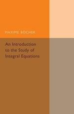 An Introduction to the Study of Integral Equations