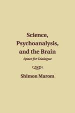 Science, Psychoanalysis, and the Brain: Space for Dialogue