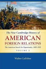 The New Cambridge History of American Foreign Relations: Volume 2, The American Search for Opportunity, 1865-1913