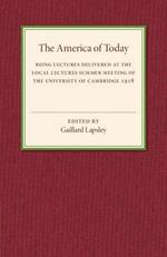 The America of Today: Being Lectures Delivered at the Local Lectures Summer Meeting of the University of Cambridge