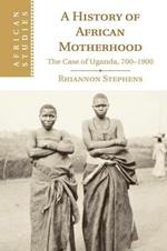 A History of African Motherhood: The Case of Uganda, 700-1900