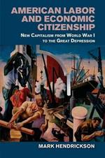 American Labor and Economic Citizenship: New Capitalism from World War I to the Great Depression