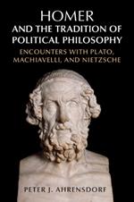 Homer and the Tradition of Political Philosophy: Encounters with Plato, Machiavelli, and Nietzsche